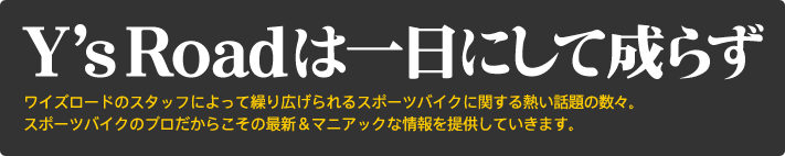 "Y'sRoadは一日にして成らず"ワイズロードのスタッフによって繰り広げられるスポーツバイクに関する熱い話題の数々。スポーツバイクのプロだからこその最新＆マニアックな情報を提供していきます。